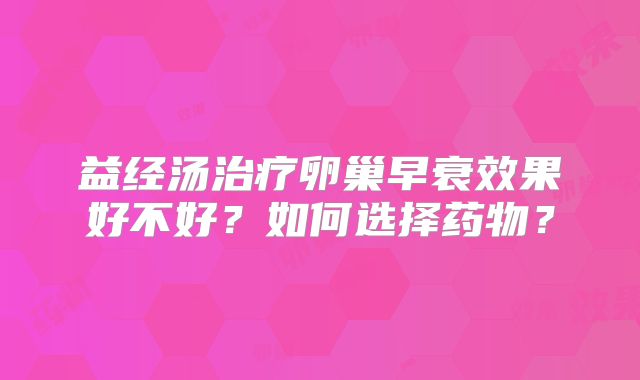 益经汤治疗卵巢早衰效果好不好？如何选择药物？