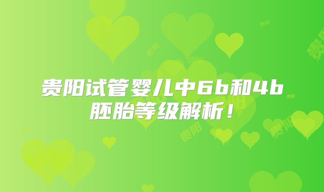 贵阳试管婴儿中6b和4b胚胎等级解析!