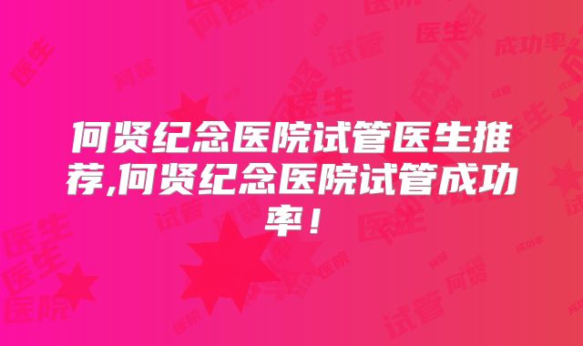 何贤纪念医院试管医生推荐,何贤纪念医院试管成功率！