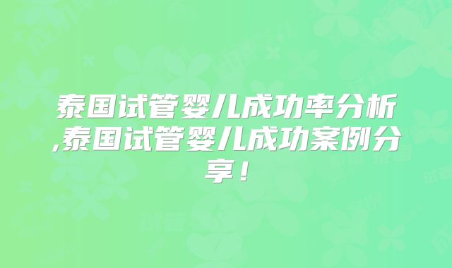 泰国试管婴儿成功率分析,泰国试管婴儿成功案例分享！