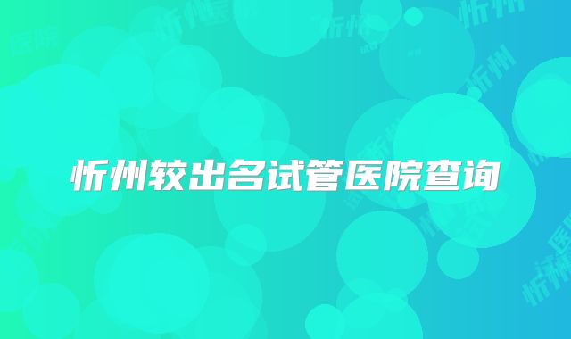 忻州较出名试管医院查询