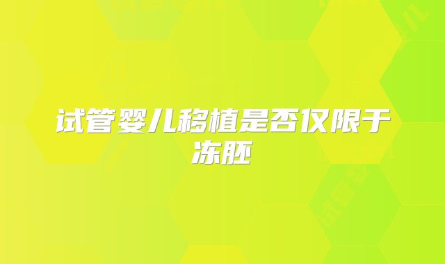 试管婴儿移植是否仅限于冻胚