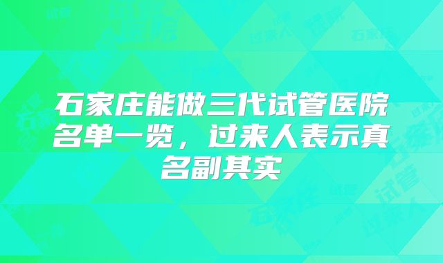 石家庄能做三代试管医院名单一览，过来人表示真名副其实