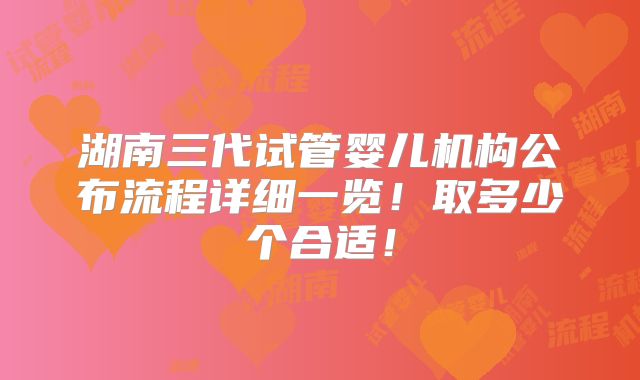 湖南三代试管婴儿机构公布流程详细一览！取多少个合适！