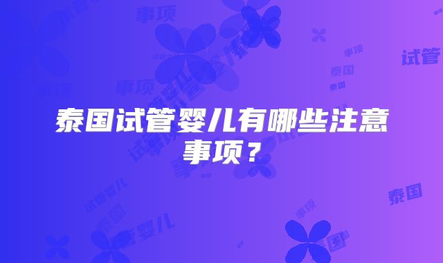 泰国试管婴儿有哪些注意事项？