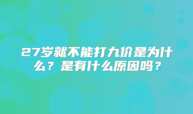 27岁就不能打九价是为什么？是有什么原因吗？