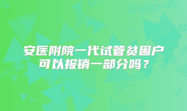 安医附院一代试管贫困户可以报销一部分吗？