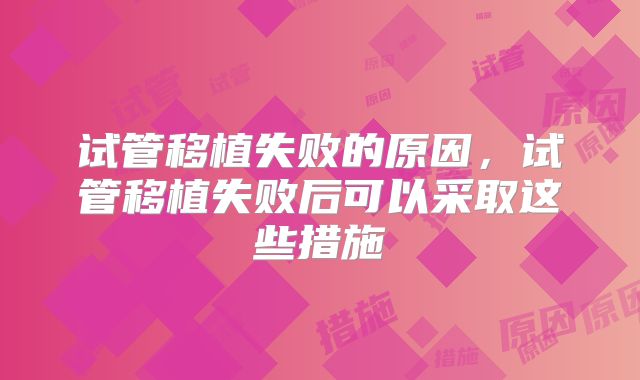 试管移植失败的原因,试管移植失败后可以采取这些措施