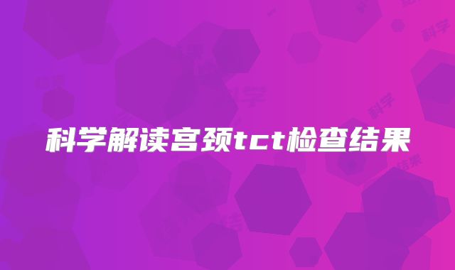 科学解读宫颈tct检查结果