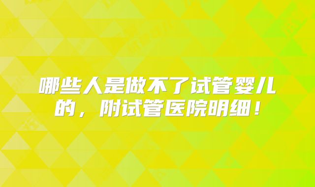 哪些人是做不了试管婴儿的，附试管医院明细！