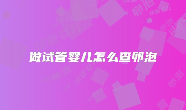 做试管婴儿怎么查卵泡