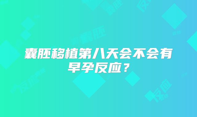 囊胚移植第八天会不会有早孕反应?