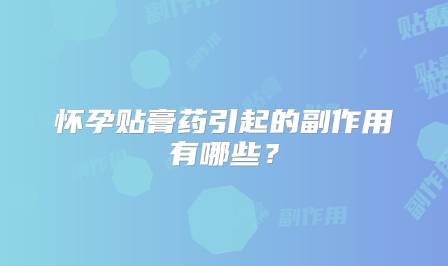 怀孕贴膏药引起的副作用有哪些？