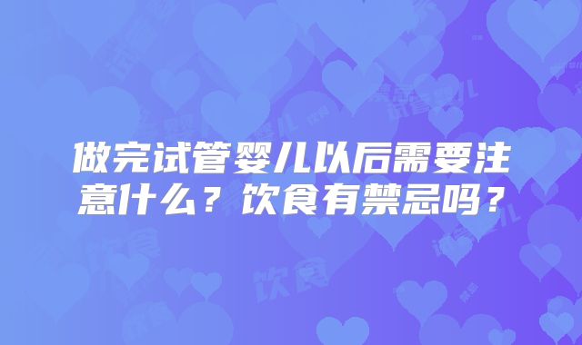 做完试管婴儿以后需要注意什么？饮食有禁忌吗？