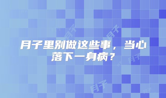 月子里别做这些事，当心落下一身病？