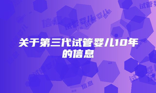 关于第三代试管婴儿10年的信息