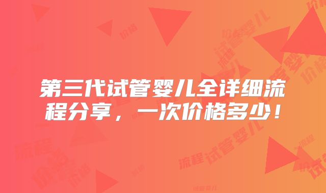 第三代试管婴儿全详细流程分享,一次价格多少!