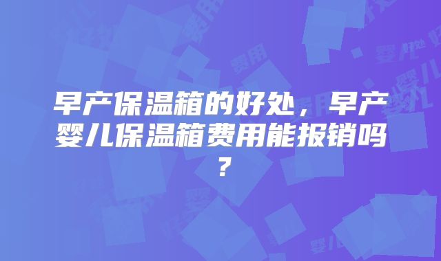 早产保温箱的好处,早产婴儿保温箱费用能报销吗?