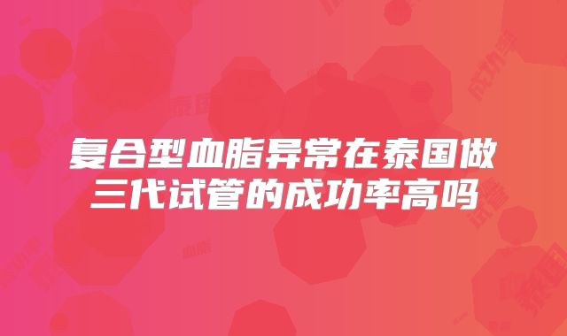 复合型血脂异常在泰国做三代试管的成功率高吗