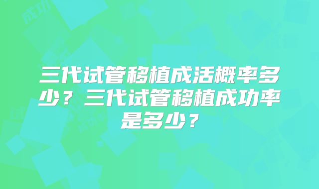 三代试管移植成活概率多少?三代试管移植成功率是多少?