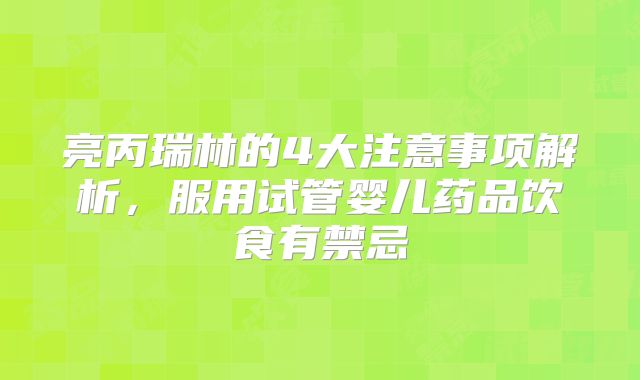 亮丙瑞林的4大注意事项解析，服用试管婴儿药品饮食有禁忌