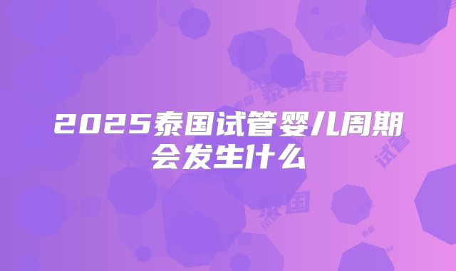 2025泰国试管婴儿周期会发生什么
