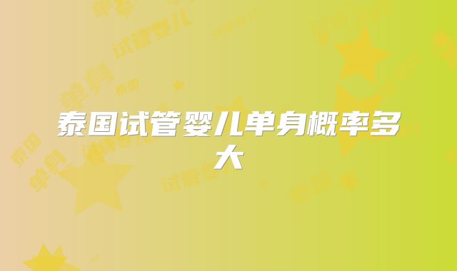 泰国试管婴儿单身概率多大