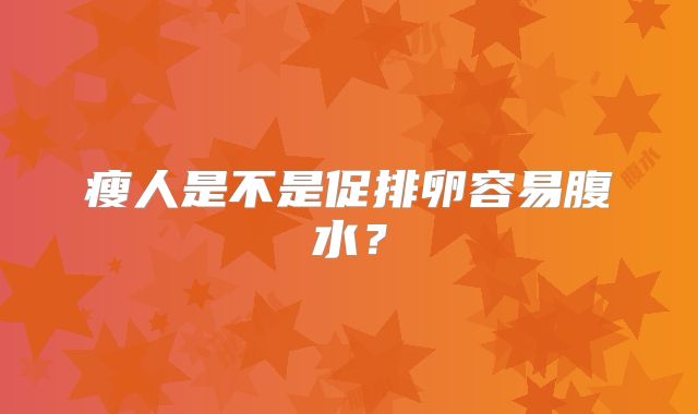 瘦人是不是促排卵容易腹水？
