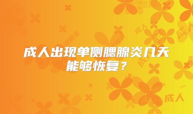 成人出现单侧腮腺炎几天能够恢复?