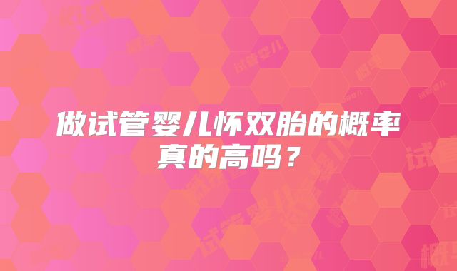 做试管婴儿怀双胎的概率真的高吗?