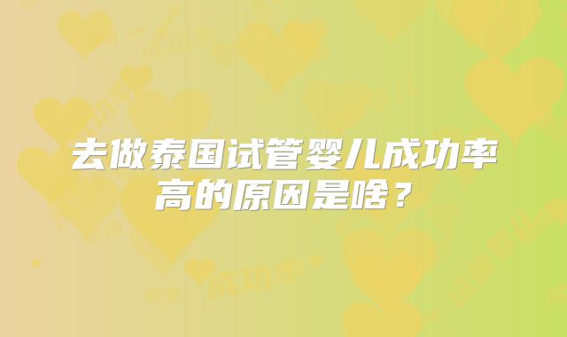 去做泰国试管婴儿成功率高的原因是啥？