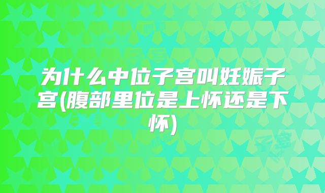 为什么中位子宫叫妊娠子宫(腹部里位是上怀还是下怀)