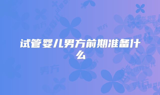 试管婴儿男方前期准备什么