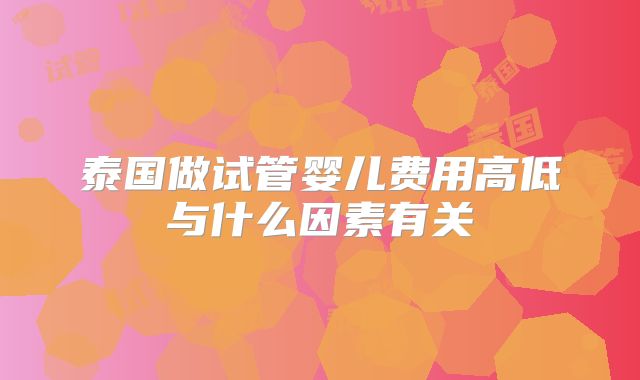泰国做试管婴儿费用高低与什么因素有关