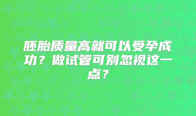 胚胎质量高就可以受孕成功？做试管可别忽视这一点？