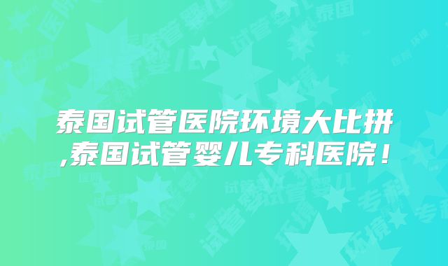 泰国试管医院环境大比拼,泰国试管婴儿专科医院！