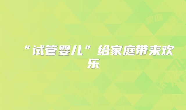 “试管婴儿”给家庭带来欢乐