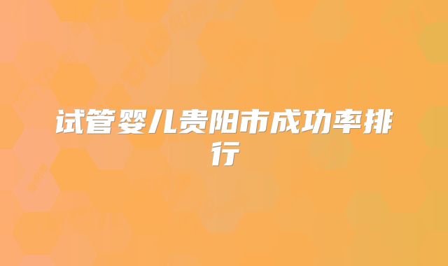 试管婴儿贵阳市成功率排行