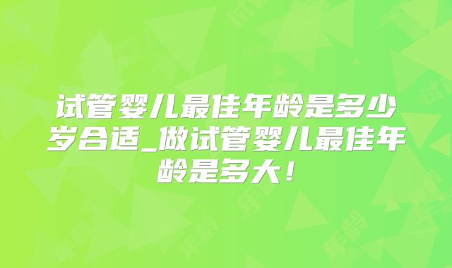 试管婴儿最佳年龄是多少岁合适_做试管婴儿最佳年龄是多大!
