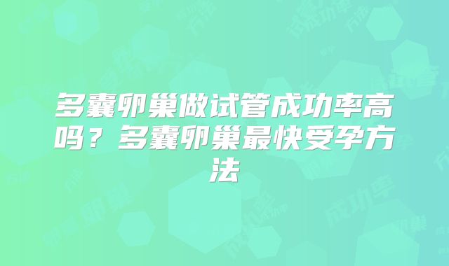 多囊卵巢做试管成功率高吗？多囊卵巢最快受孕方法