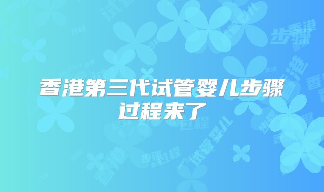 香港第三代试管婴儿步骤过程来了