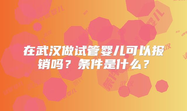 在武汉做试管婴儿可以报销吗？条件是什么？