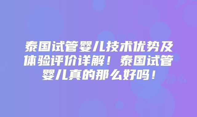 泰国试管婴儿技术优势及体验评价详解！泰国试管婴儿真的那么好吗！