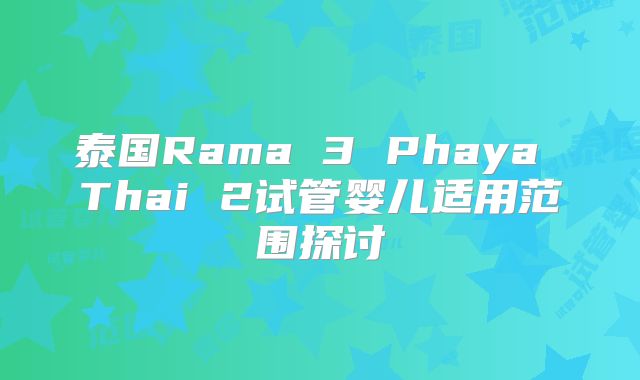 泰国Rama 3 Phaya Thai 2试管婴儿适用范围探讨