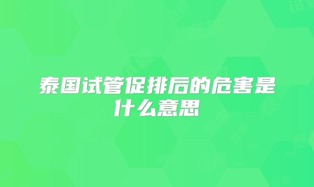 泰国试管促排后的危害是什么意思