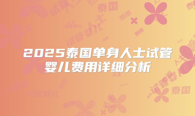 2025泰国单身人士试管婴儿费用详细分析