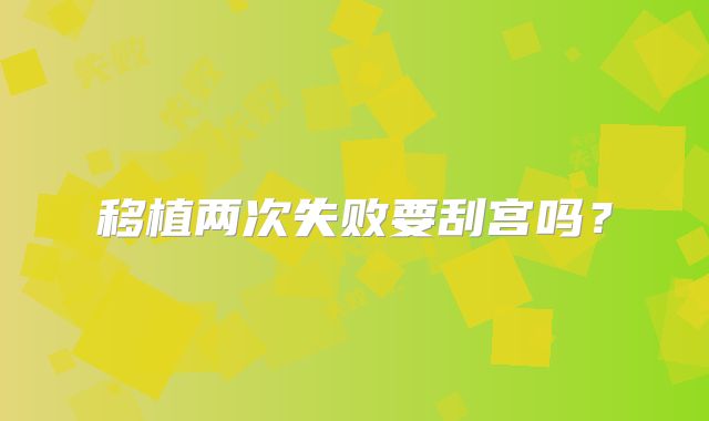 移植两次失败要刮宫吗?