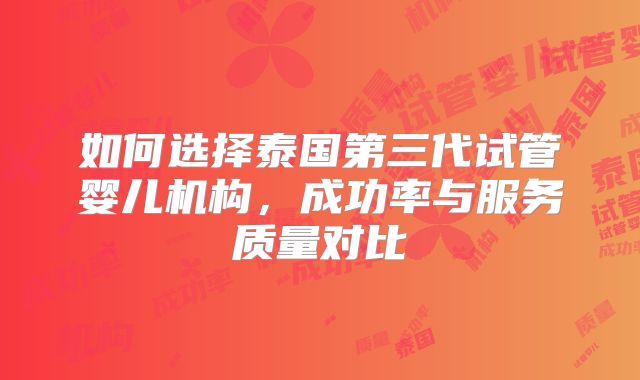 如何选择泰国第三代试管婴儿机构，成功率与服务质量对比