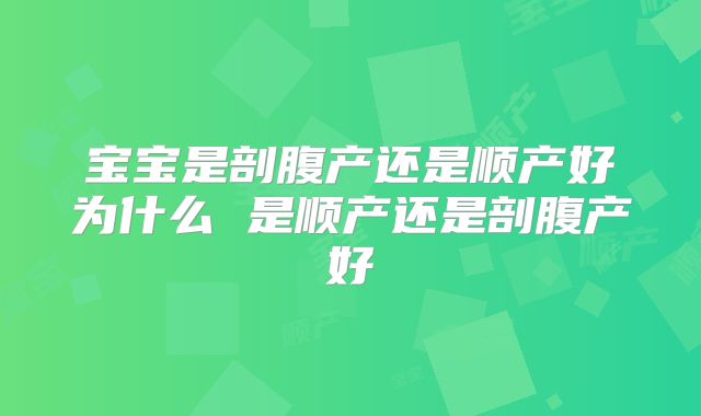 宝宝是剖腹产还是顺产好为什么 是顺产还是剖腹产好