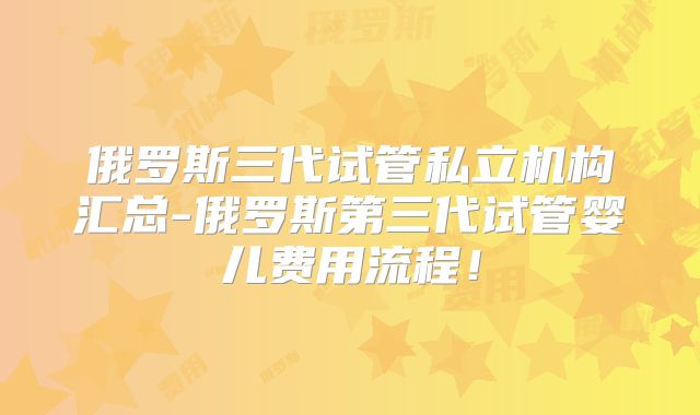 俄罗斯三代试管私立机构汇总-俄罗斯第三代试管婴儿费用流程!